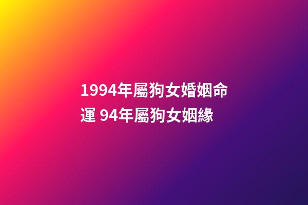 1994年屬狗女婚姻命運 94年屬狗女姻緣-第1張-觀點-玄機派